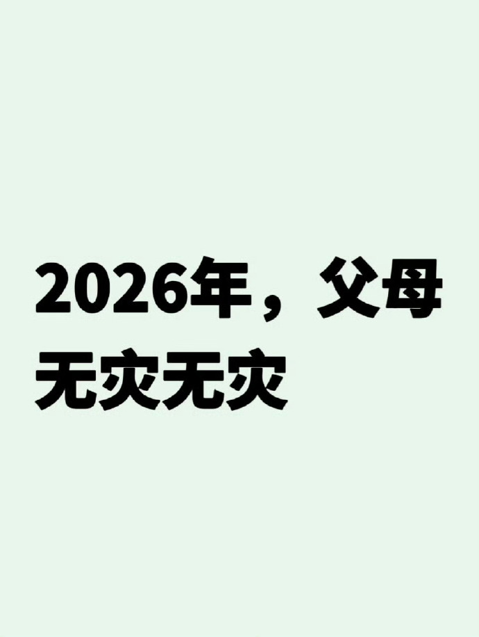 2026，愿父母无病无灾，身体康健，岁岁平安。三餐安稳，四季无忧，少些操劳，多些