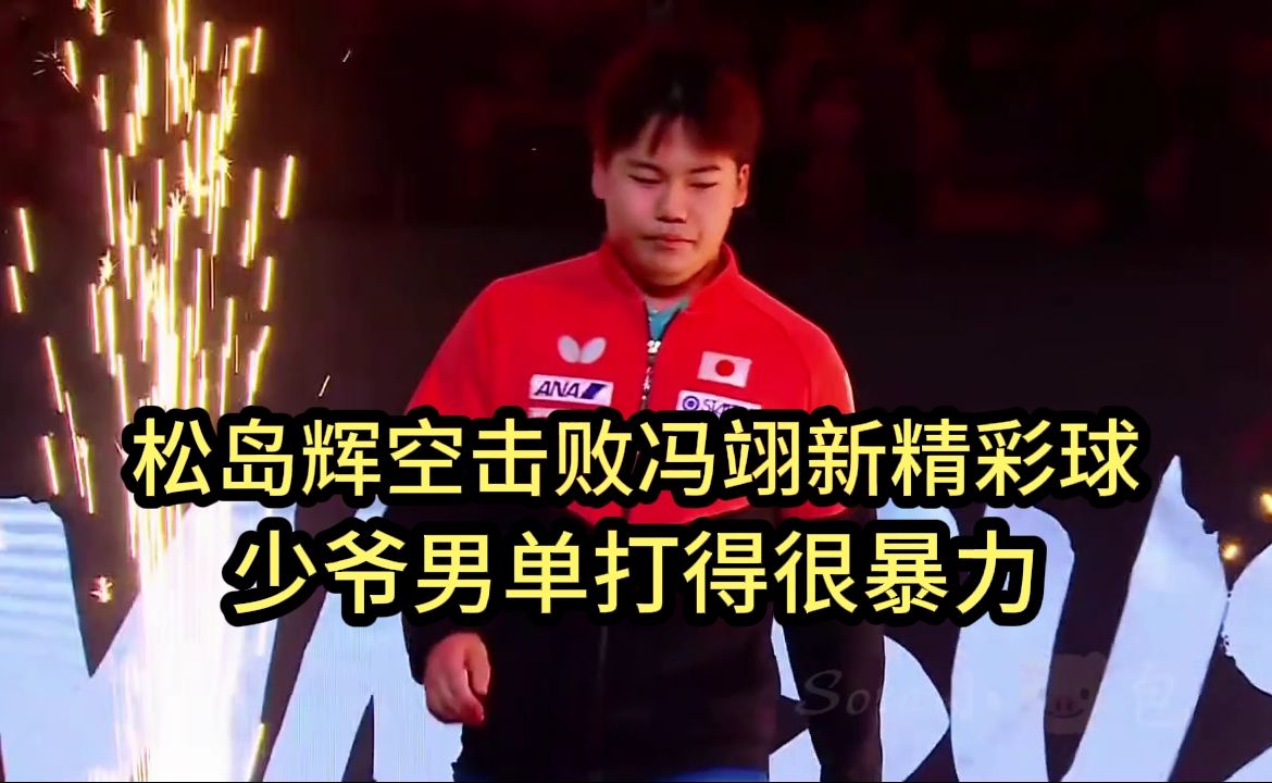 松岛辉空击败冯翊新精彩球集锦，少爷男单打得很暴力，混双的张本美和太惨了