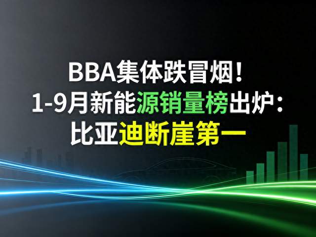 BBA集体跌冒烟！1-9月新能源销量榜出炉：比亚迪断崖第一