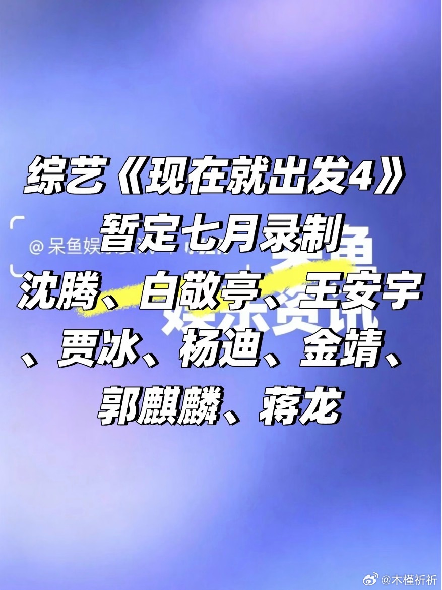 《现在就出发4》暂定七月录制：沈腾、白敬亭、王安宇、贾冰、杨迪、金靖、郭麒麟、蒋