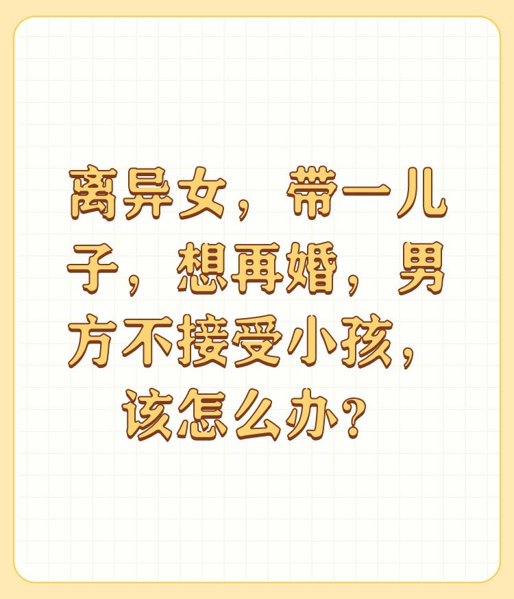 离异女，带一儿子，想再婚，男方不接受小孩，该怎么办？

我40岁，有一个儿子6岁