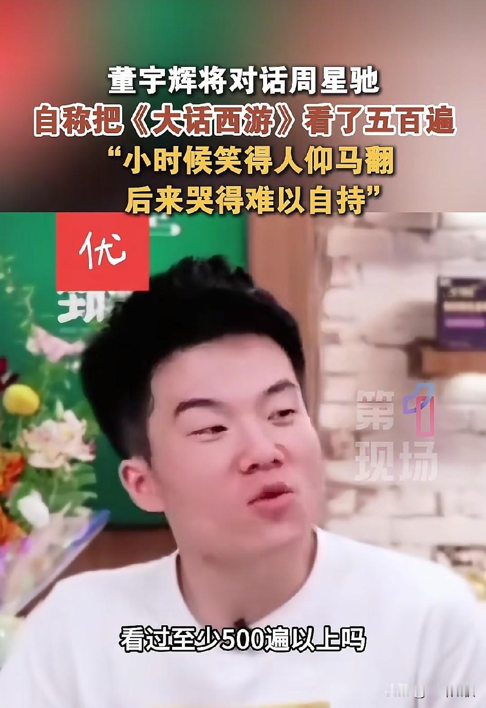 董宇辉说把大话西游看了500遍，周星驰都震惊了，怎么也不至于看了500遍，太夸张