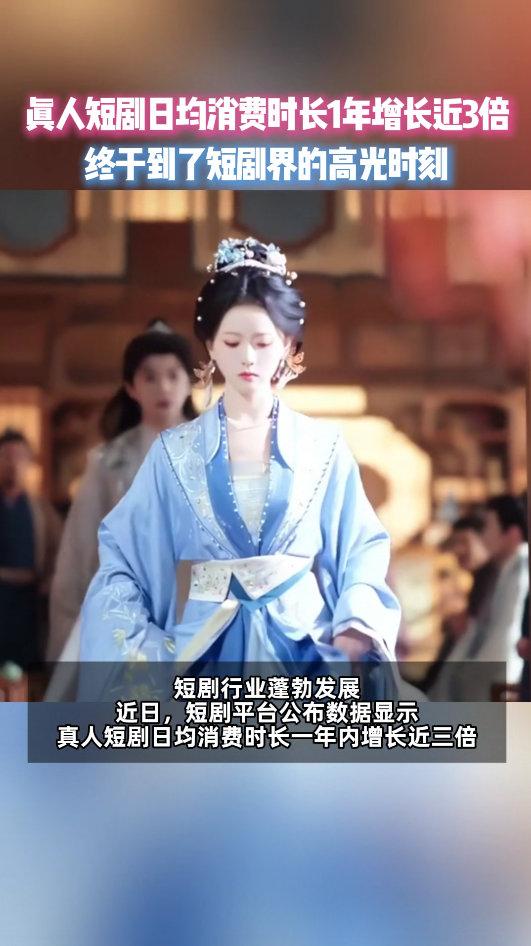 真人短剧日均消费时长1年增长3倍蓬勃生长，势不可挡！真人短剧成内容市场最亮眼增量
