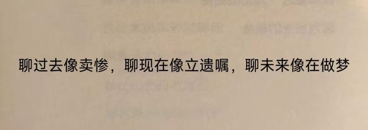 聊过去像卖惨，聊现在像立遗嘱，聊未来像在做梦。 ​​​