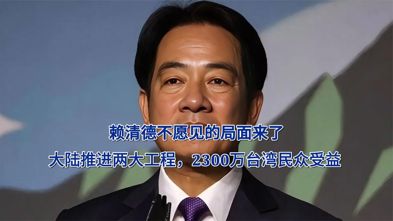 赖清德不愿见的局面来了！大陆推进两大工程，2300万台湾民众受益