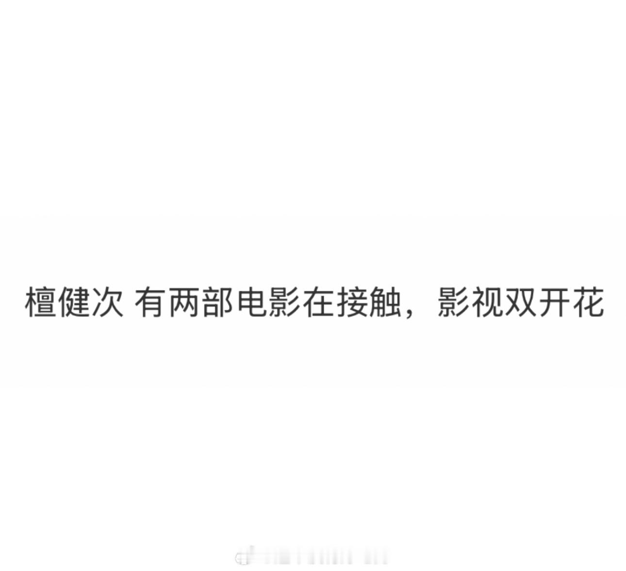 瓜主透露檀健次有两部电影在接触，影视双开花那就接更多好班底好故事好角色好演员拥有