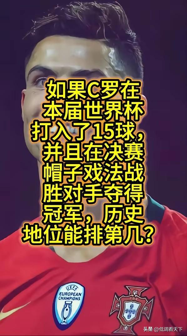 有人说，如果C罗在本届世界杯打入15球，决赛还帽子戏法，而且还帮葡萄牙夺冠，问他