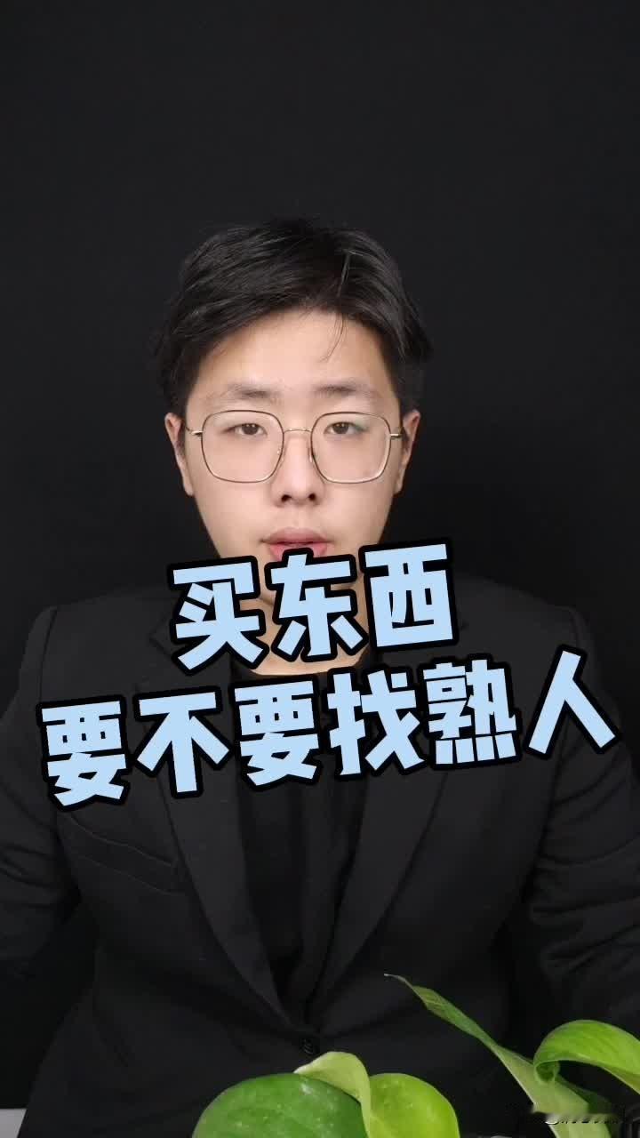 老一辈的肺腑之言：买东西尽量莫买熟人的，坑的就是熟人，道理给你说透：
1）熟人碍