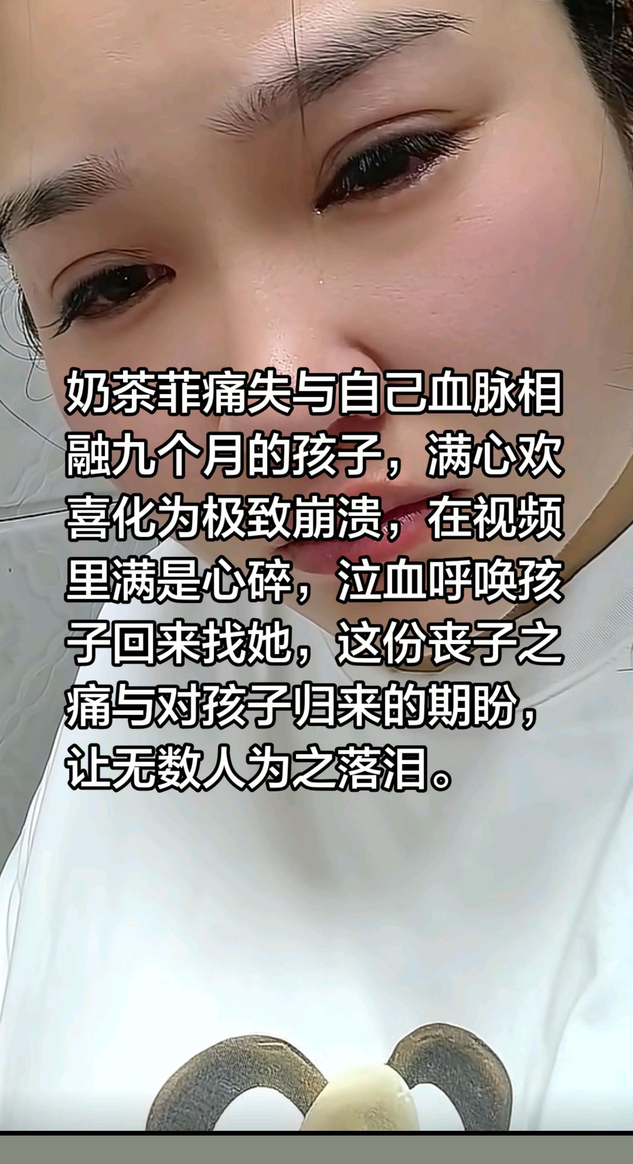 奶茶菲痛失与自己血脉相融九个月的孩子，满心欢喜化为极致崩溃，在视频里满是心碎，泣