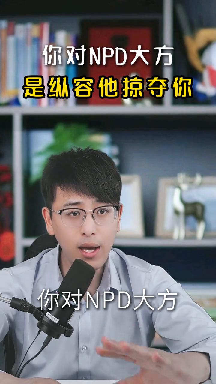 你对NPD大方是纵容他掠夺你。
不要再用你的善良补贴他、成全他，因为他不会感恩你