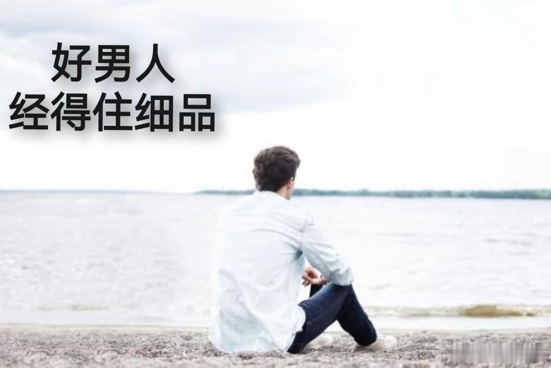 好男人，经得住细品1、人品不行，一切归零，这是红线。2、男人可以坏，但坏中必须带
