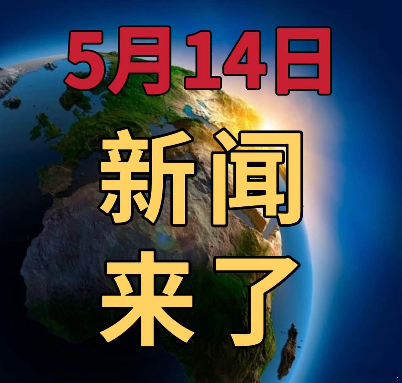 5月14日晚间最新要闻速览截至5月14日23:00，国内科技、产业、农业、商贸等