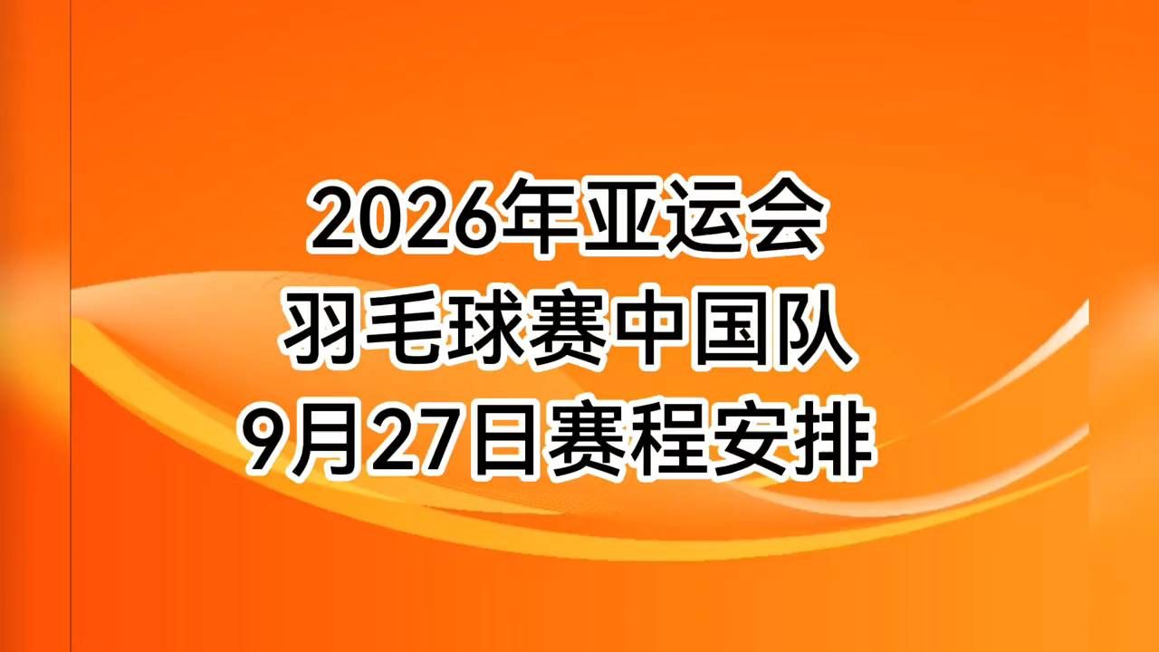 2026年亚运会羽毛球赛，中国队9月27日赛程安排