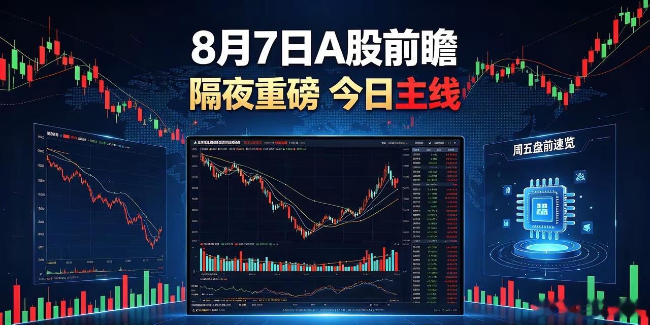 8月7日周五A股前瞻！隔夜重磅刷屏：美股大跌、矿产锁仓、AI巨变，今日主线明确一