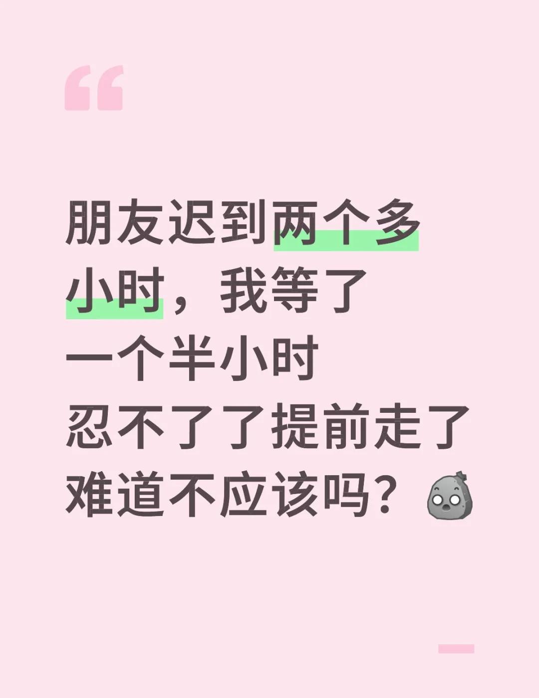 朋友迟到两个多小时，我等了一个半小时忍不了了提前走了难道不应该吗？[石化]
原本