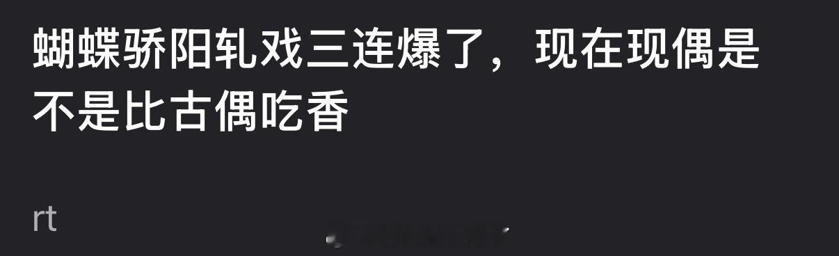 蝴蝶骄阳轧戏三连爆了，是不是证明现在现偶比古偶吃香了？ 