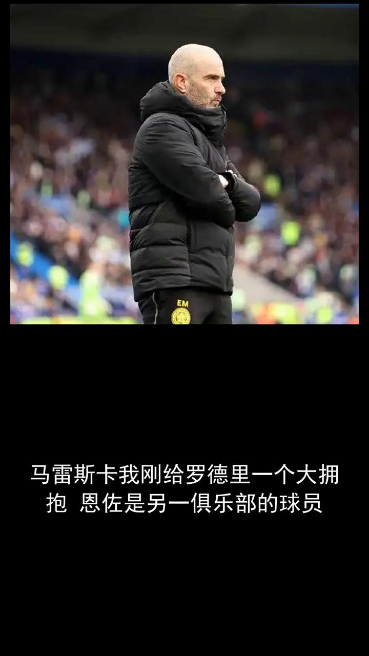 马雷斯卡我刚给罗德里一个大拥抱，恩佐是另一俱乐部的球员。
马雷斯卡我刚给罗德里一
