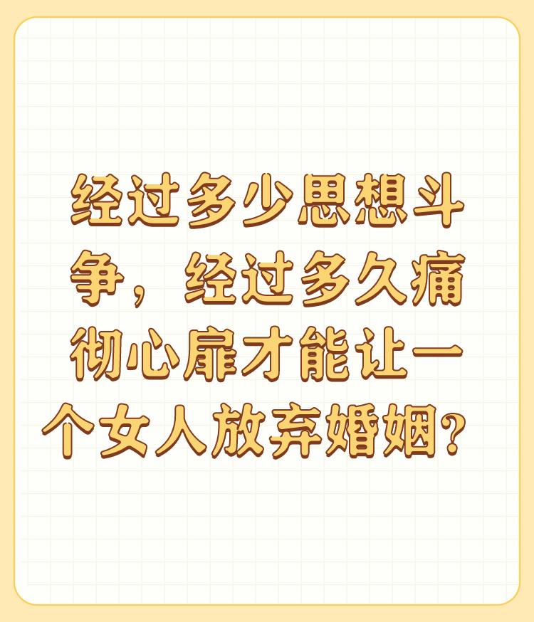 经过多少思想斗争，经过多久痛彻心扉才能让一个女人放弃婚姻？

跟各人性格有关，有