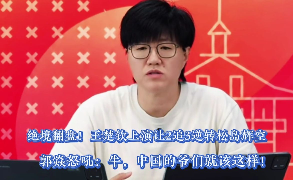 大心脏啊！王楚钦上演让2追3逆转打崩松岛辉空，郭焱怒吼：牛，中国的爷们就该这样！