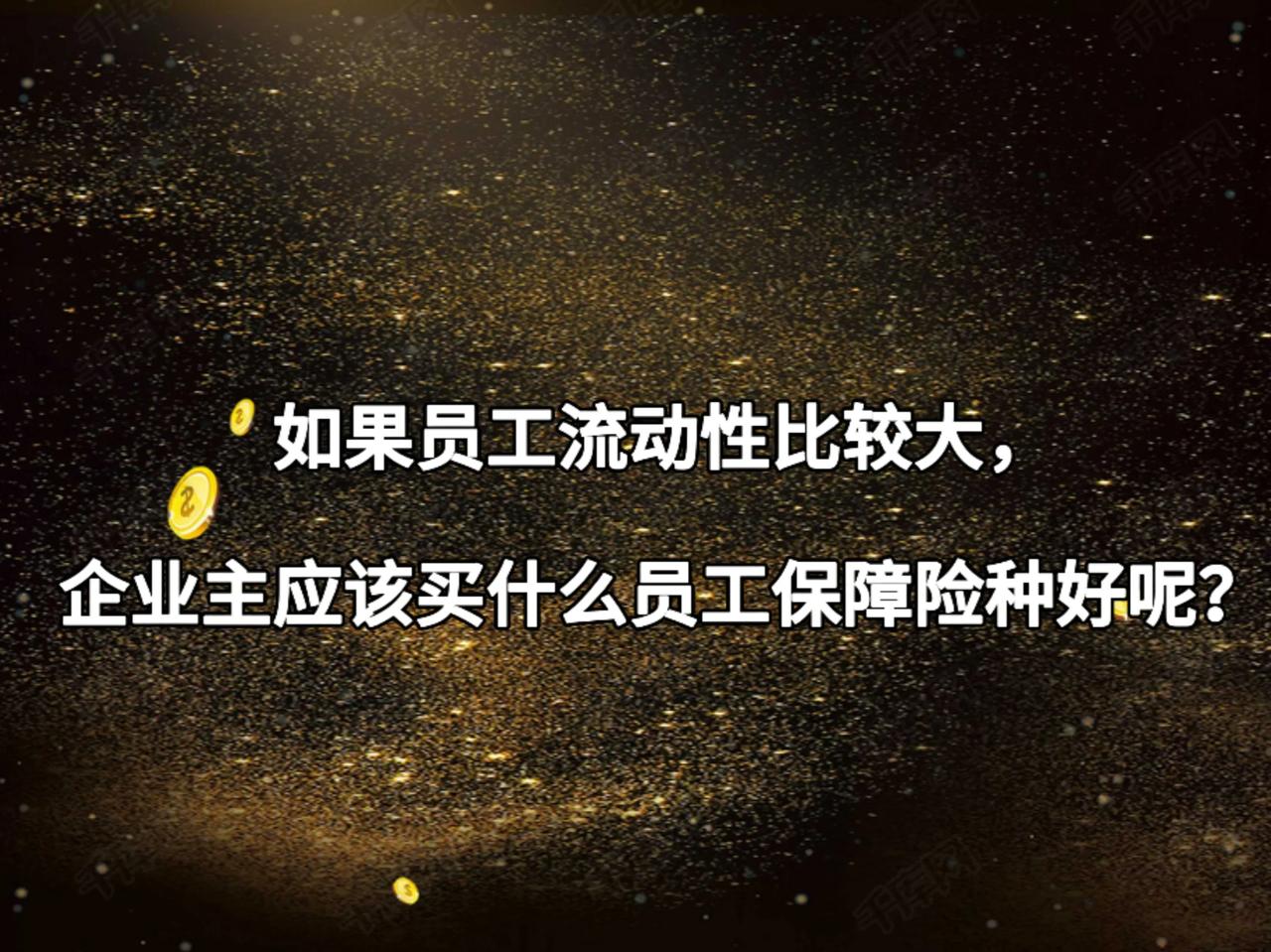 如果员工流动性比较大，
企业主应该买什么员工保障险种好呢？
如果员工流动性大，