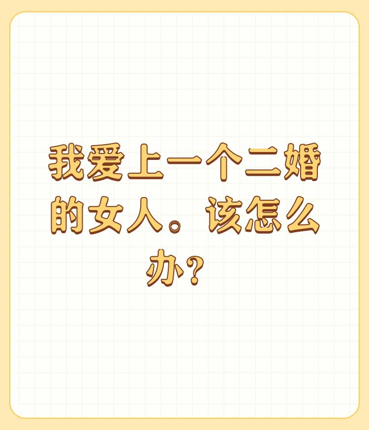 我爱上一个二婚的女人。该怎么办？

你爱上了一个二婚女人。你是单身吗？如果是，那