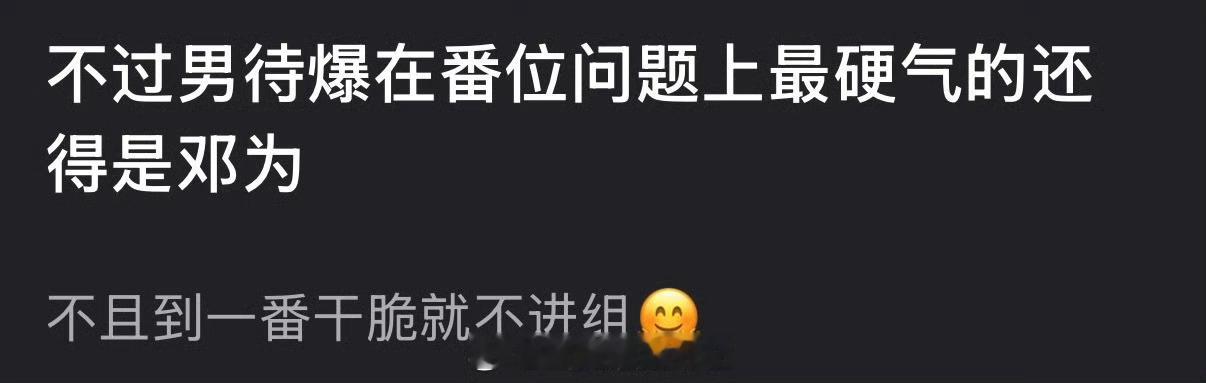 有网友说待爆生里在番位问题上最硬气的还得是邓为，不且到一番干脆就不进组，大家感觉