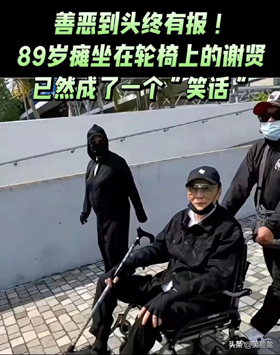 一代传奇人物！
善恶到头终有报！
89岁瘫坐在轮椅上的谢贤，
已然成了一个“笑话