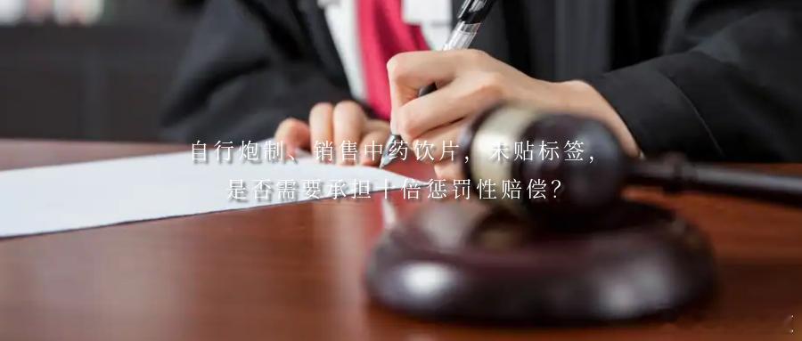 自行炮制、销售中药饮片，未贴标签，是否需要承担十倍惩罚性赔偿？案情简介张某于20