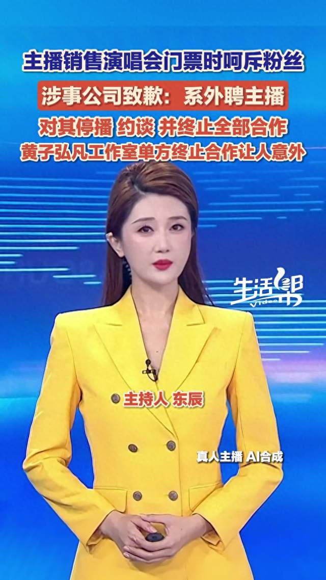主播销售演唱会门票时呵斥粉丝 涉事公司致歉：系外聘主播 对其停播 约谈 并终止全部合作 黄子弘凡工作