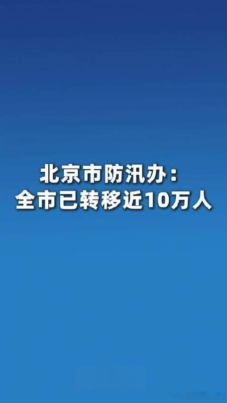 北京全市已转移近10万人据北京市防汛办最新通报，截至7月10日17时，全市已累计