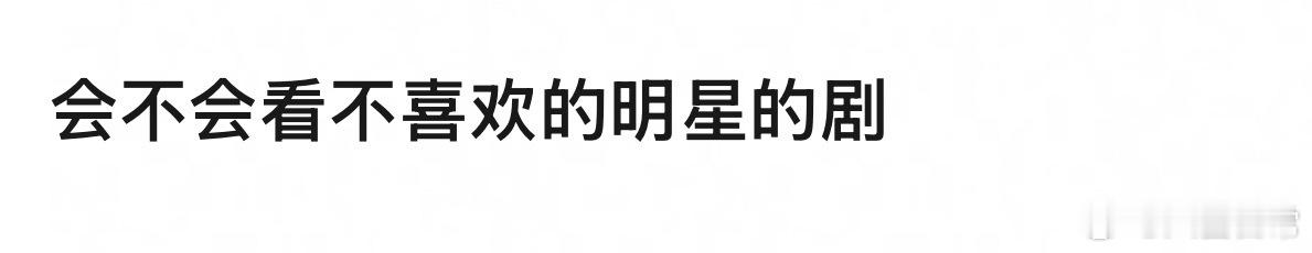 🎤：你会看不喜欢的明星演的剧吗？ ​​​