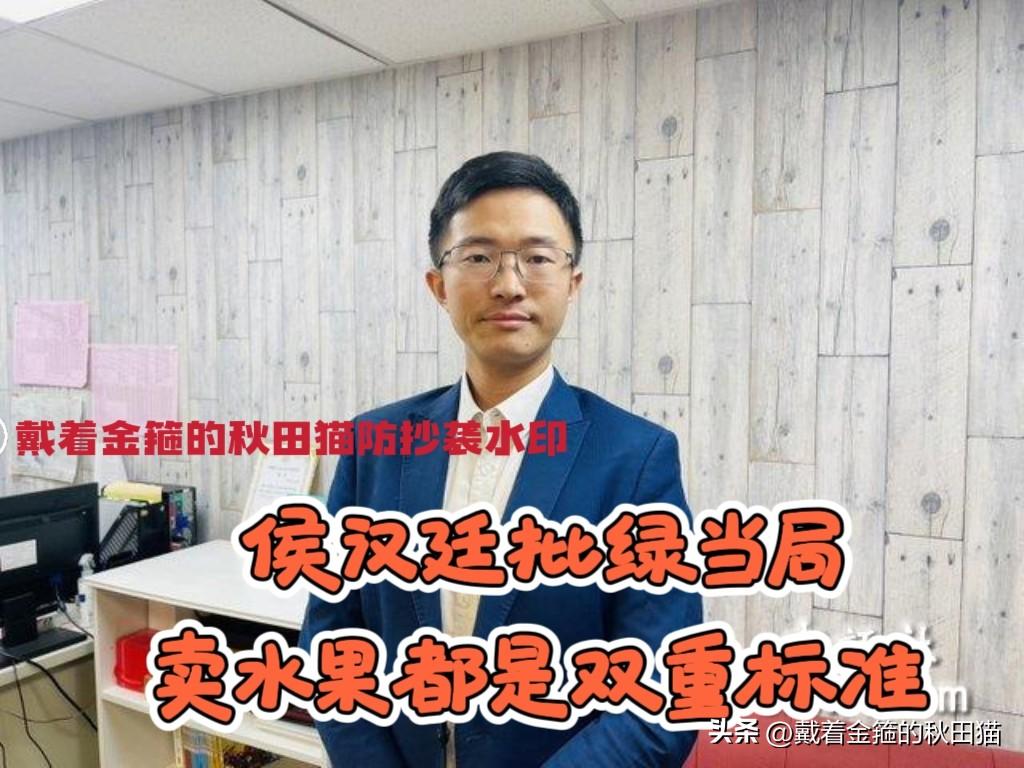 绿营当局被批“双标”！
岛内水果卖大陆，被污蔑“养套杀”？侯汉廷反问：那民进党为