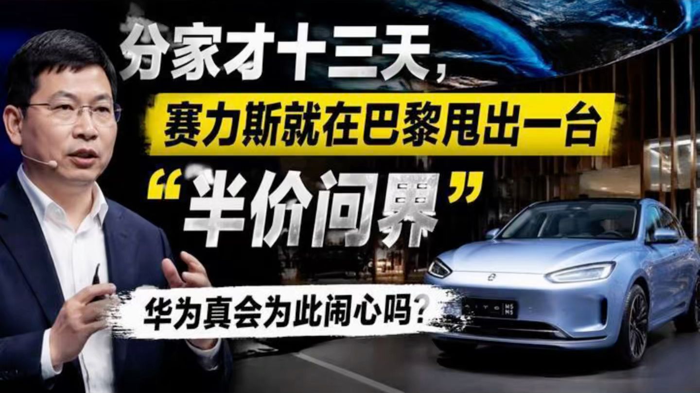分家才十三天,赛力斯就在巴黎甩出一台“半价问界”:华为真会为此闹心吗?