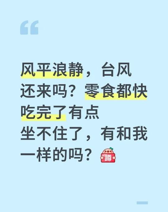 风平浪静，台风还来吗？零食都快吃完了有点坐不住了，有和我一样的吗？[蹲后续H]深