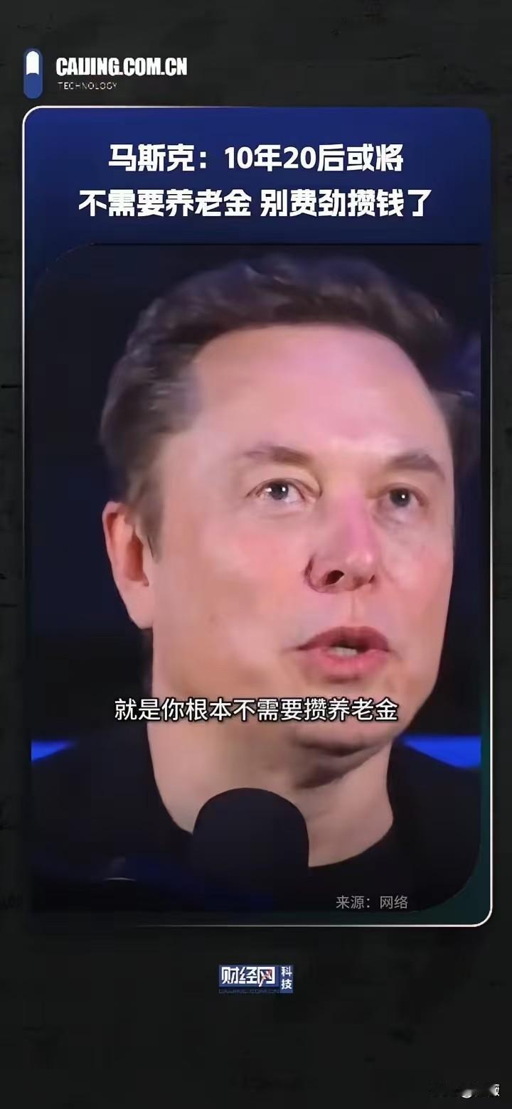 马斯克最近甩出一套颠覆全网认知的话：10年或20年后不需要养老金，别再费劲攒钱，