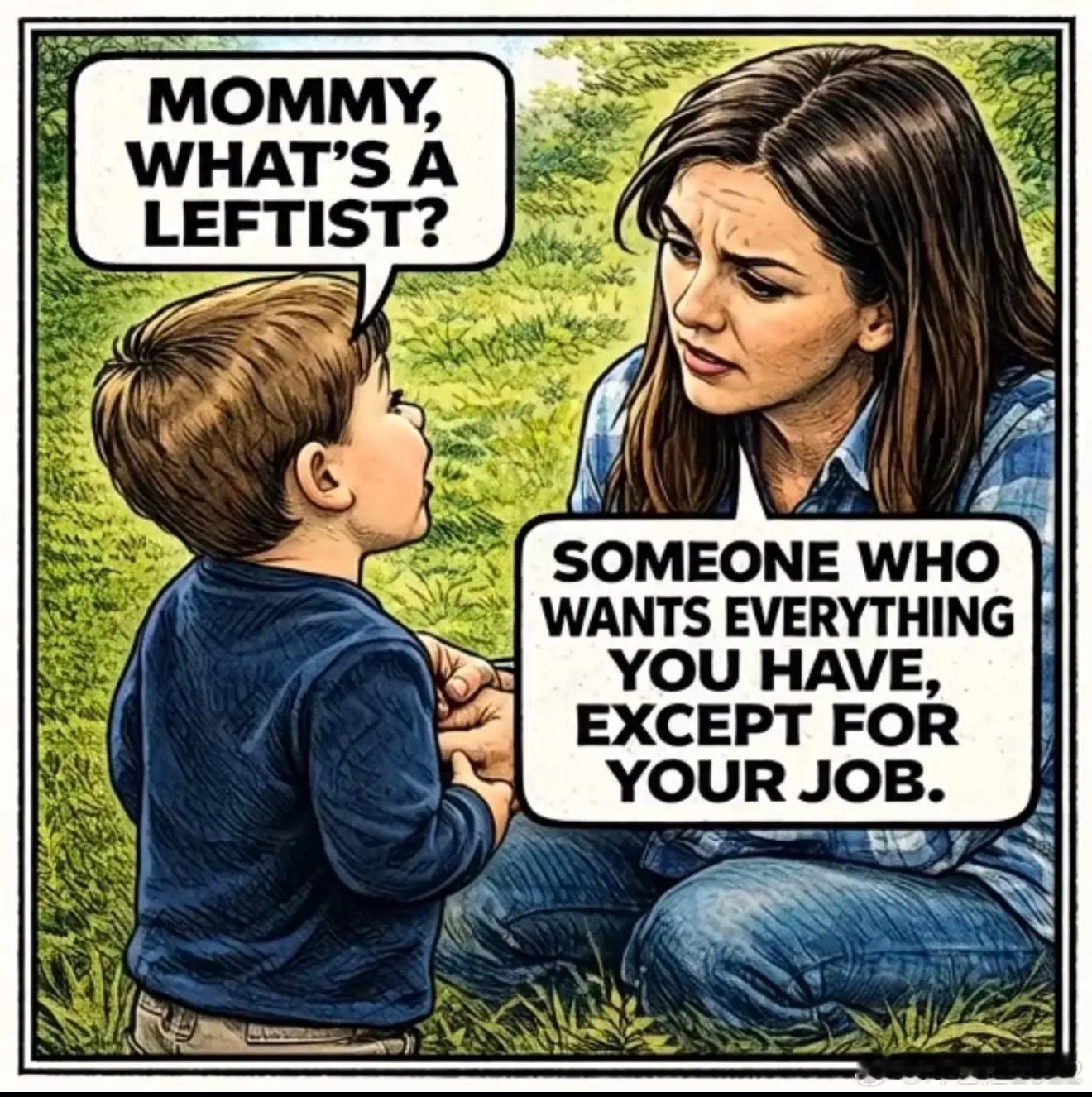 妈妈，什么是左派？就是除了你的工作他们不要，你拥有的一切他们都想拿走的人。 