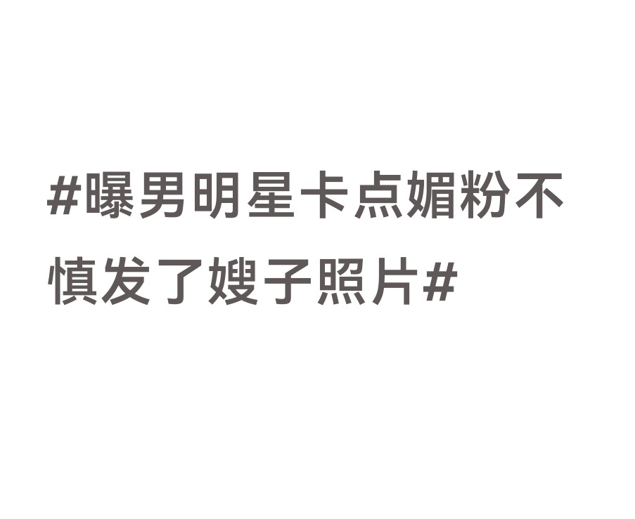 曝男明星卡点媚粉不慎发了嫂子照片男明星特意卡点营业想着好好媚粉，不料手滑错发嫂子