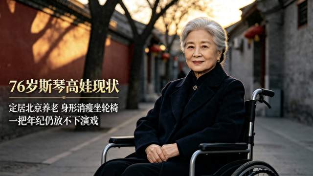76岁斯琴高娃现状：定居北京养老，身形消瘦坐轮椅，仍放不下演戏
