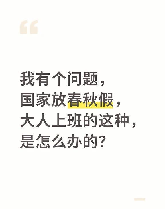 我有个问题，国家放春秋假，大人上班的这种，是怎么办的
我有个问题，国家放春秋假，