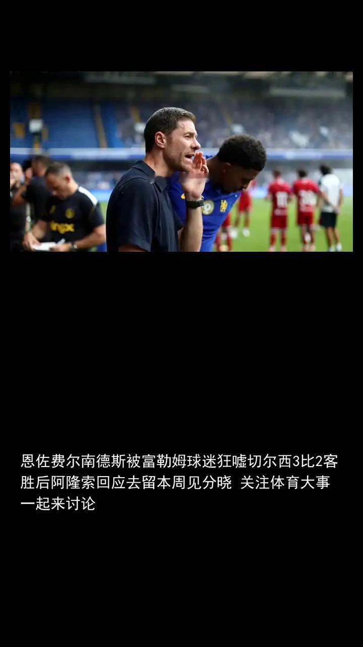 嘘切尔西3比2客胜后阿隆索回应去留本周见分晓。
恩佐费尔南德斯被富勒姆球迷狂嘘切
