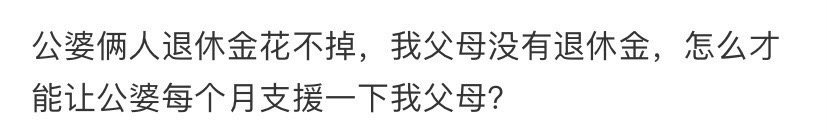 公婆俩人退休金花不掉，我父母没有退休金，怎么才能让公婆每个月支援一下我父母？ ​