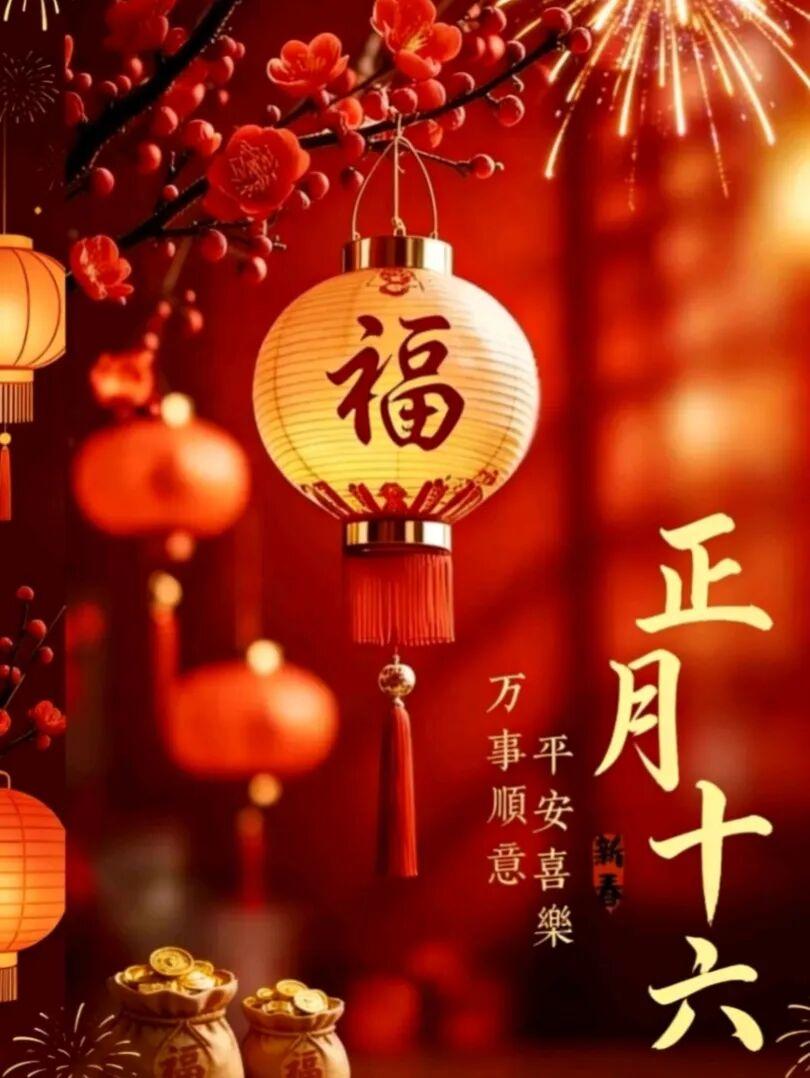 正月十六阳光照
送来吉祥如意潮
团圆和睦家幸福
心想事成财富到

正月十五月亮十