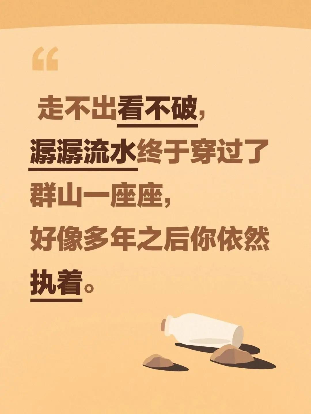 潺潺流水。走不出看不破，潺潺流水终于穿过了群山一座座，好像多年之后你依然执着。美