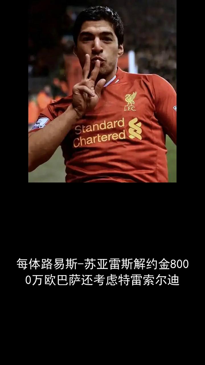 美体路易斯-苏亚雷斯解约金8000万欧，巴萨还考虑特雷索尔迪。
关注体坛风云，一