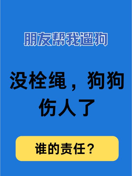 朋友帮我遛狗没牵绳，狗狗伤人了，谁的责任