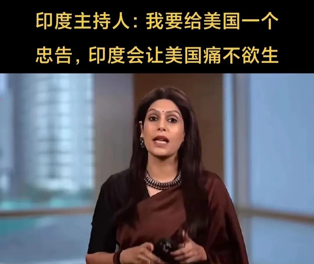 印度甲亢姐说，我要给印度一个忠告，印度会让美国痛不欲生。

印度总是幻想着成为世
