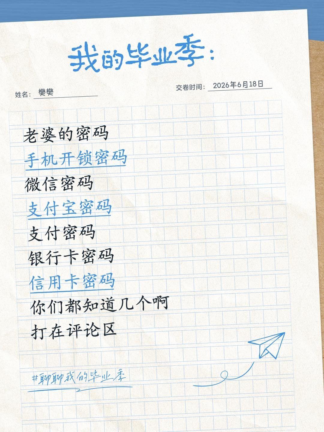 老婆的密码
手机开锁密码
微信登录密码
微信密码
支付宝密码
支付密码
银行卡密