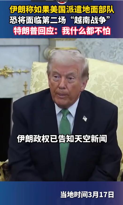 伊朗警告美国：再派地面部队，就是第二场越南战争！特朗普回应：我什么都不怕。
 