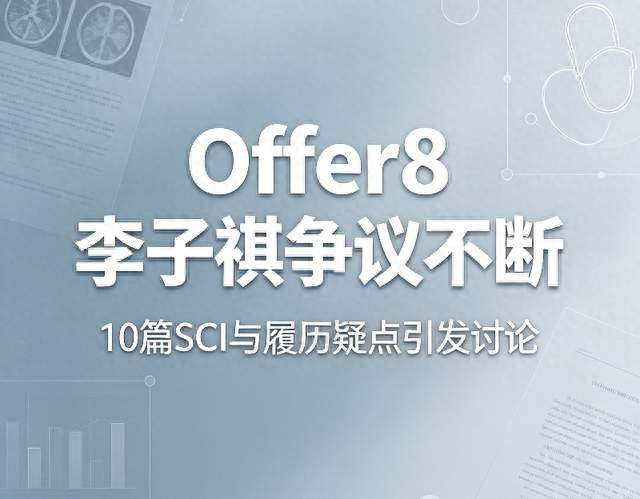 Offer8李子祺人设翻车！10篇SCI争议不断，履历疑点太多了