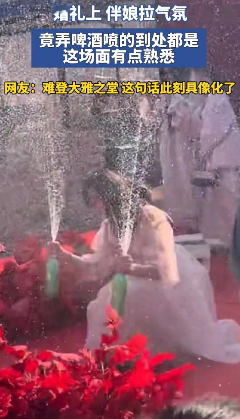 难登大雅之堂，在此刻具象化了！

婚礼上，一伴娘为了拉气氛，将啤酒喷得到处都是。